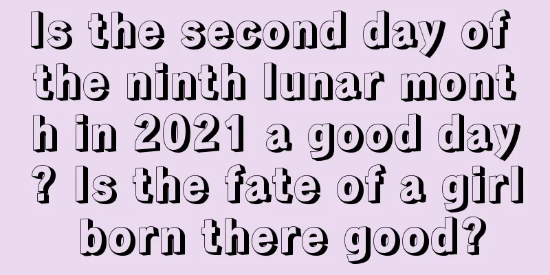 Is the second day of the ninth lunar month in 2021 a good day? Is the fate of a girl born there good?