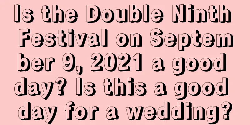 Is the Double Ninth Festival on September 9, 2021 a good day? Is this a good day for a wedding?