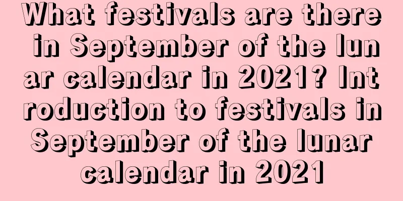 What festivals are there in September of the lunar calendar in 2021? Introduction to festivals in September of the lunar calendar in 2021