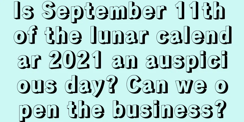 Is September 11th of the lunar calendar 2021 an auspicious day? Can we open the business?