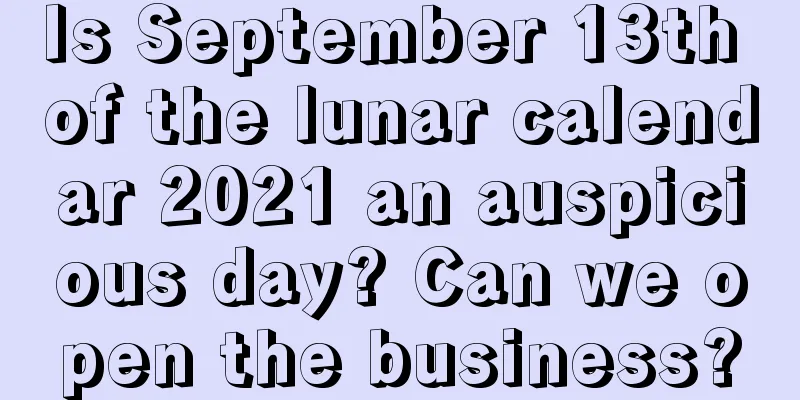 Is September 13th of the lunar calendar 2021 an auspicious day? Can we open the business?