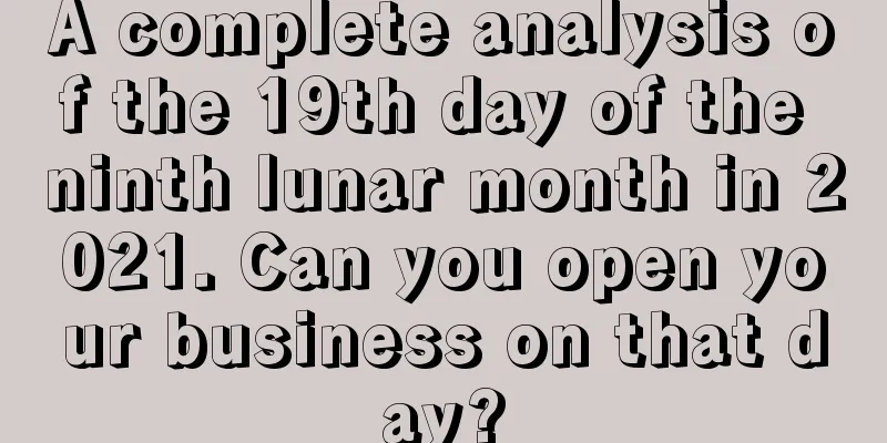 A complete analysis of the 19th day of the ninth lunar month in 2021. Can you open your business on that day?