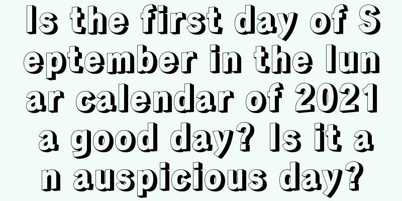 Is the first day of September in the lunar calendar of 2021 a good day? Is it an auspicious day?