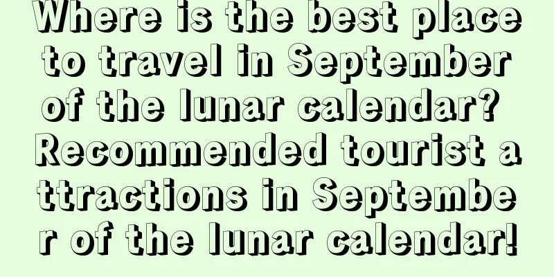 Where is the best place to travel in September of the lunar calendar? Recommended tourist attractions in September of the lunar calendar!