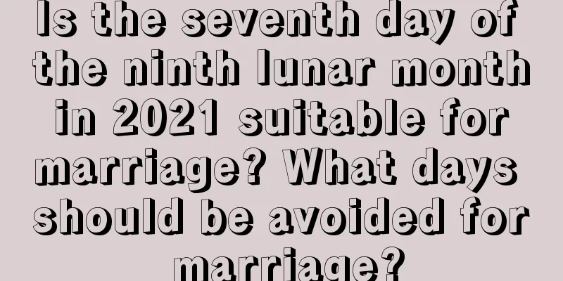 Is the seventh day of the ninth lunar month in 2021 suitable for marriage? What days should be avoided for marriage?