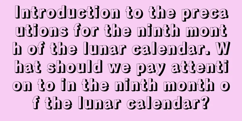 Introduction to the precautions for the ninth month of the lunar calendar. What should we pay attention to in the ninth month of the lunar calendar?