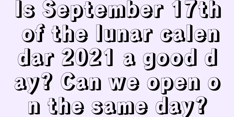 Is September 17th of the lunar calendar 2021 a good day? Can we open on the same day?