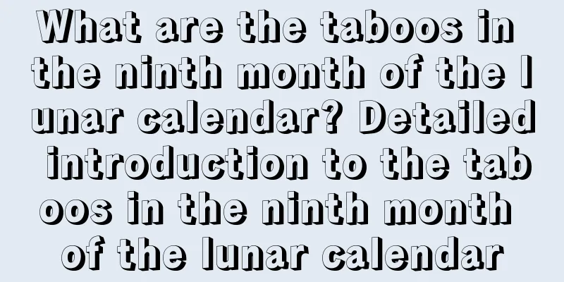 What are the taboos in the ninth month of the lunar calendar? Detailed introduction to the taboos in the ninth month of the lunar calendar
