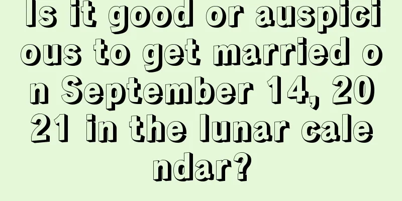 Is it good or auspicious to get married on September 14, 2021 in the lunar calendar?