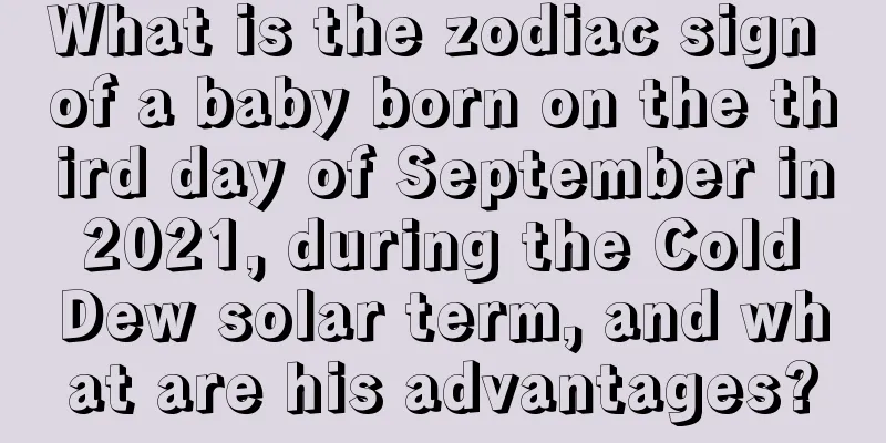 What is the zodiac sign of a baby born on the third day of September in 2021, during the Cold Dew solar term, and what are his advantages?