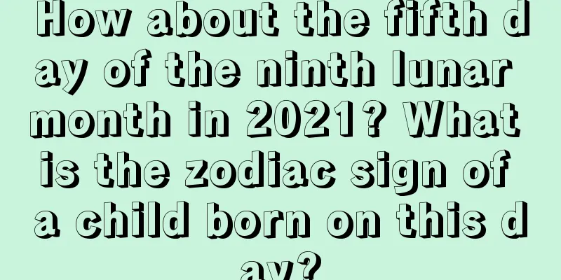 How about the fifth day of the ninth lunar month in 2021? What is the zodiac sign of a child born on this day?