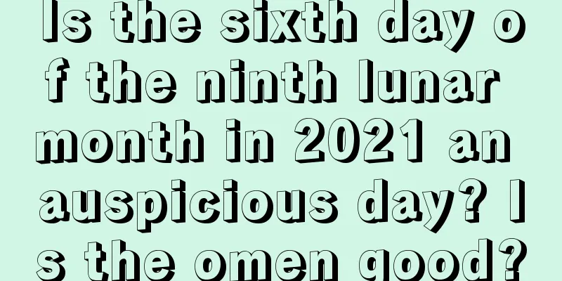 Is the sixth day of the ninth lunar month in 2021 an auspicious day? Is the omen good?