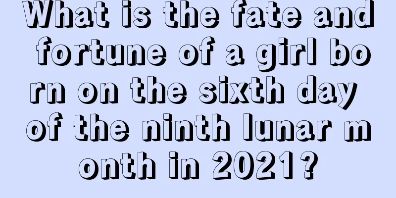What is the fate and fortune of a girl born on the sixth day of the ninth lunar month in 2021?