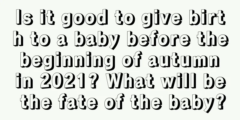 Is it good to give birth to a baby before the beginning of autumn in 2021? What will be the fate of the baby?