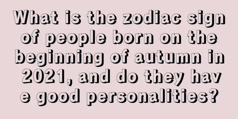 What is the zodiac sign of people born on the beginning of autumn in 2021, and do they have good personalities?