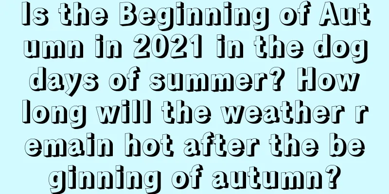 Is the Beginning of Autumn in 2021 in the dog days of summer? How long will the weather remain hot after the beginning of autumn?