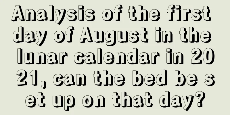 Analysis of the first day of August in the lunar calendar in 2021, can the bed be set up on that day?