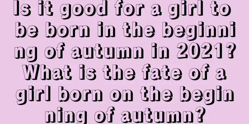 Is it good for a girl to be born in the beginning of autumn in 2021? What is the fate of a girl born on the beginning of autumn?