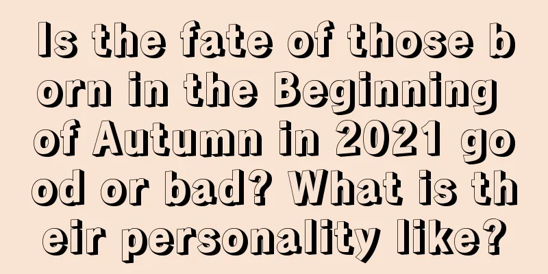 Is the fate of those born in the Beginning of Autumn in 2021 good or bad? What is their personality like?