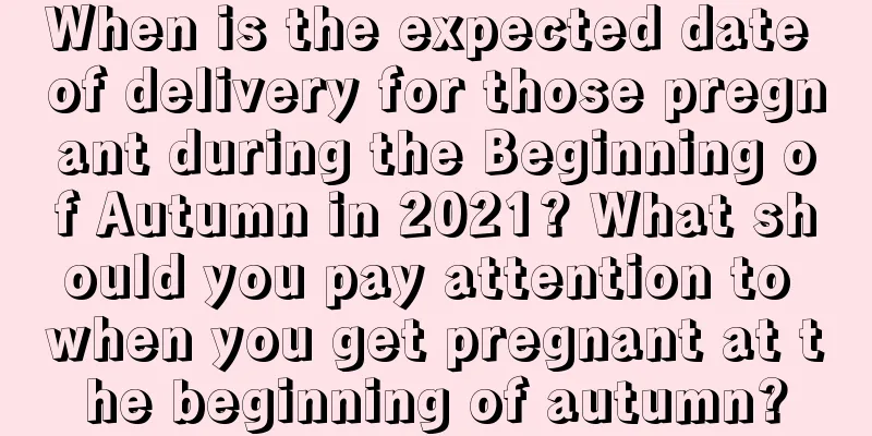 When is the expected date of delivery for those pregnant during the Beginning of Autumn in 2021? What should you pay attention to when you get pregnant at the beginning of autumn?