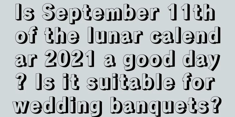 Is September 11th of the lunar calendar 2021 a good day? Is it suitable for wedding banquets?