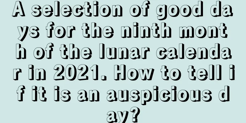 A selection of good days for the ninth month of the lunar calendar in 2021. How to tell if it is an auspicious day?