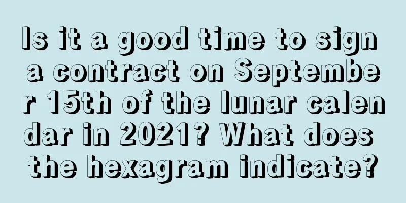 Is it a good time to sign a contract on September 15th of the lunar calendar in 2021? What does the hexagram indicate?