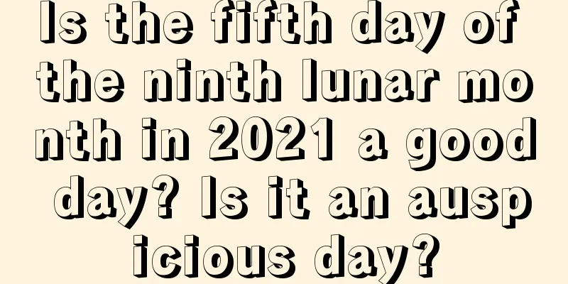 Is the fifth day of the ninth lunar month in 2021 a good day? Is it an auspicious day?