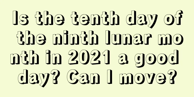 Is the tenth day of the ninth lunar month in 2021 a good day? Can I move?