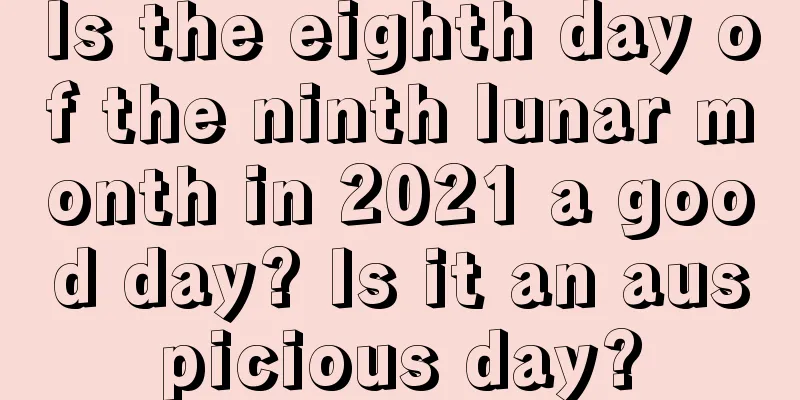 Is the eighth day of the ninth lunar month in 2021 a good day? Is it an auspicious day?