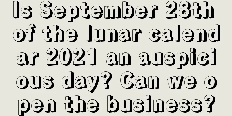 Is September 28th of the lunar calendar 2021 an auspicious day? Can we open the business?