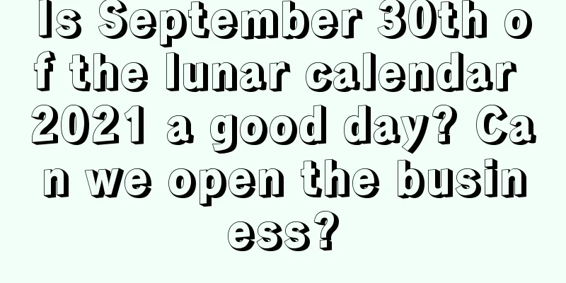 Is September 30th of the lunar calendar 2021 a good day? Can we open the business?