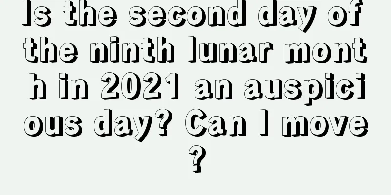 Is the second day of the ninth lunar month in 2021 an auspicious day? Can I move?