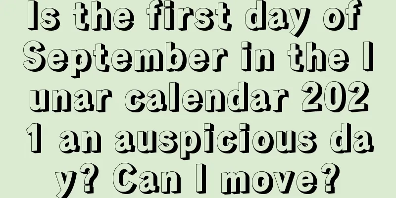 Is the first day of September in the lunar calendar 2021 an auspicious day? Can I move?