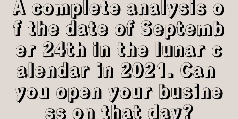 A complete analysis of the date of September 24th in the lunar calendar in 2021. Can you open your business on that day?