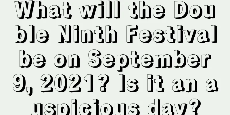 What will the Double Ninth Festival be on September 9, 2021? Is it an auspicious day?