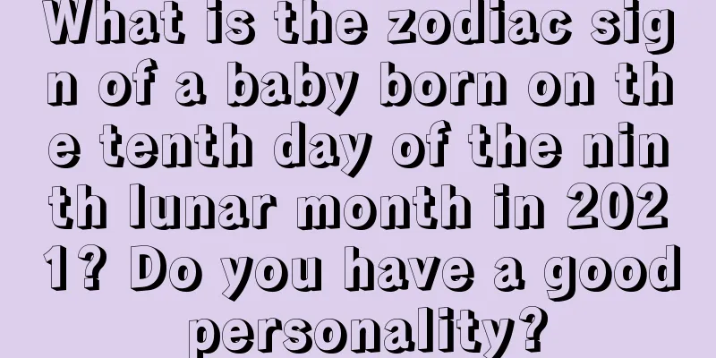 What is the zodiac sign of a baby born on the tenth day of the ninth lunar month in 2021? Do you have a good personality?