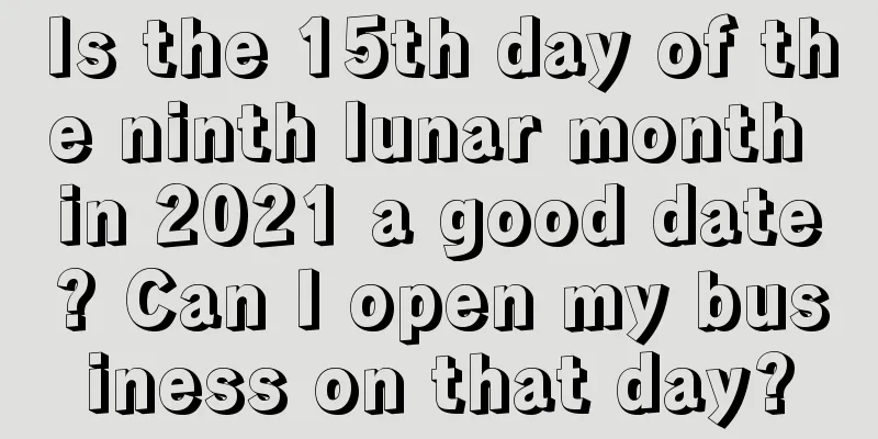 Is the 15th day of the ninth lunar month in 2021 a good date? Can I open my business on that day?