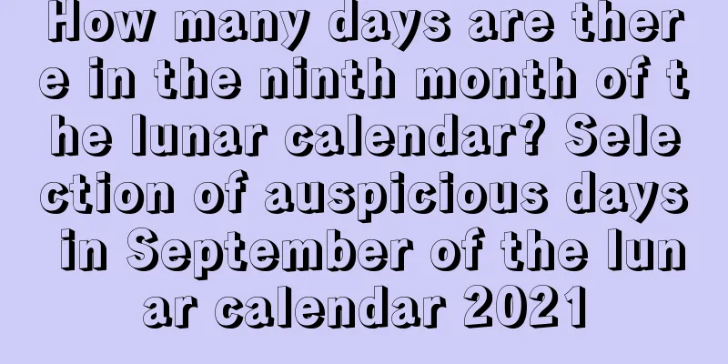 How many days are there in the ninth month of the lunar calendar? Selection of auspicious days in September of the lunar calendar 2021