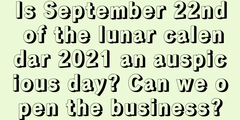 Is September 22nd of the lunar calendar 2021 an auspicious day? Can we open the business?