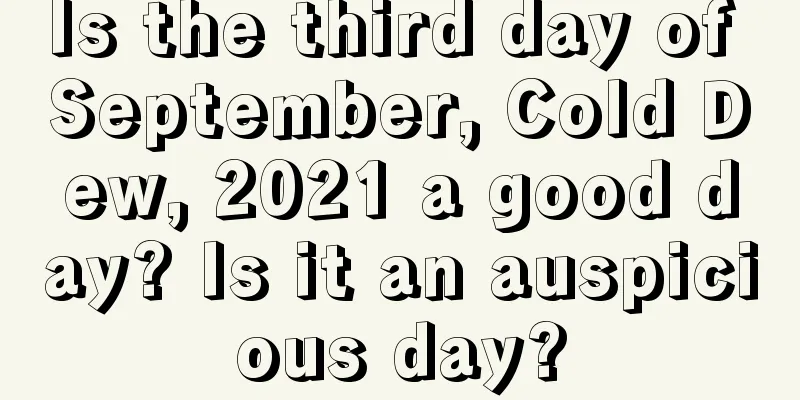 Is the third day of September, Cold Dew, 2021 a good day? Is it an auspicious day?