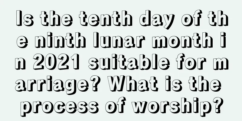 Is the tenth day of the ninth lunar month in 2021 suitable for marriage? What is the process of worship?