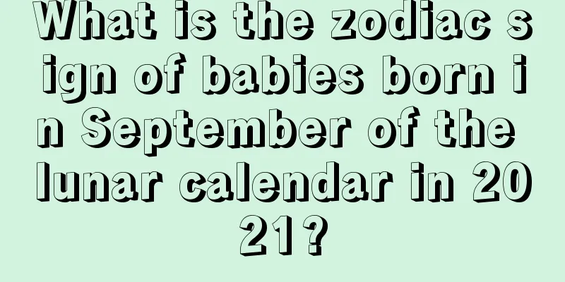 What is the zodiac sign of babies born in September of the lunar calendar in 2021?