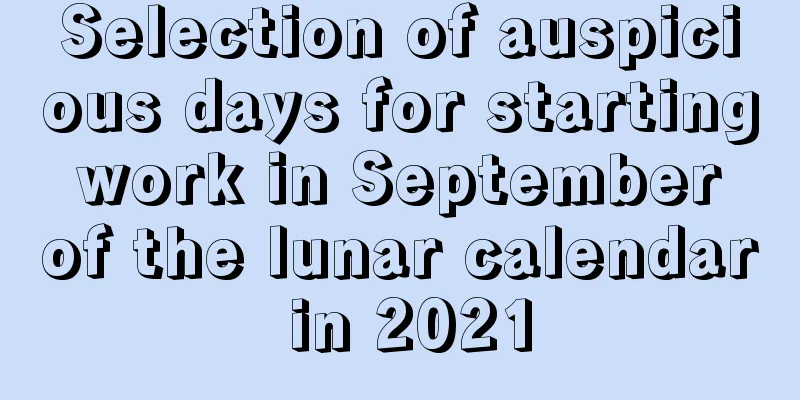 Selection of auspicious days for starting work in September of the lunar calendar in 2021