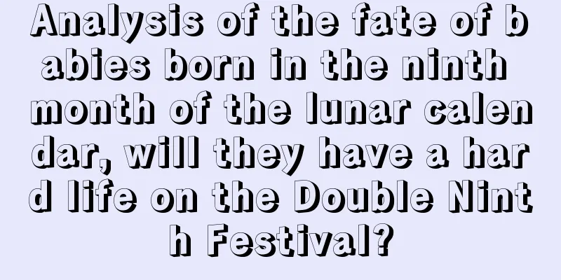 Analysis of the fate of babies born in the ninth month of the lunar calendar, will they have a hard life on the Double Ninth Festival?
