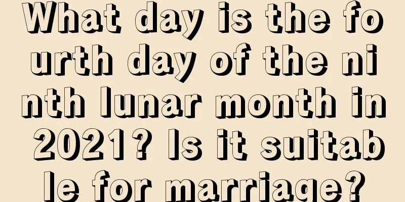 What day is the fourth day of the ninth lunar month in 2021? Is it suitable for marriage?