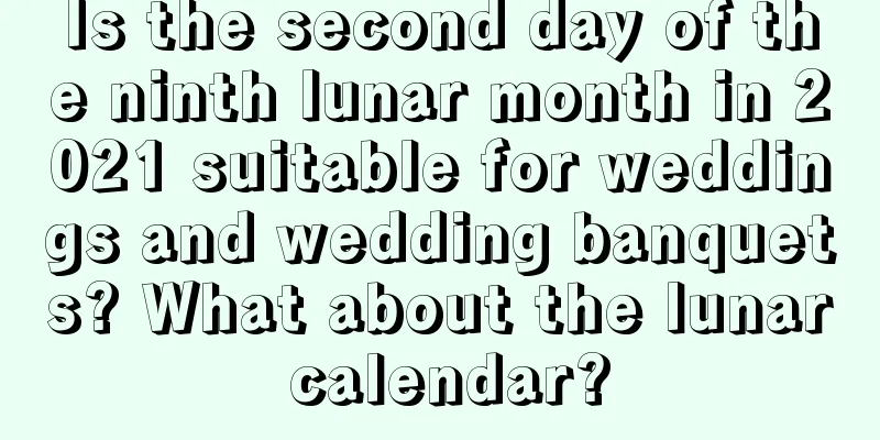 Is the second day of the ninth lunar month in 2021 suitable for weddings and wedding banquets? What about the lunar calendar?