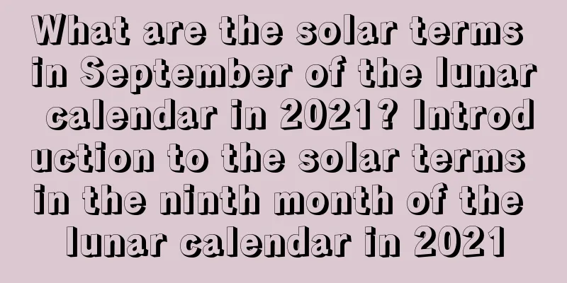 What are the solar terms in September of the lunar calendar in 2021? Introduction to the solar terms in the ninth month of the lunar calendar in 2021