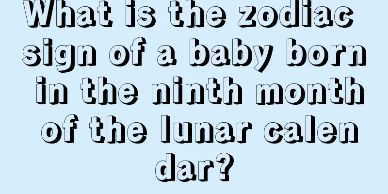 What is the zodiac sign of a baby born in the ninth month of the lunar calendar?