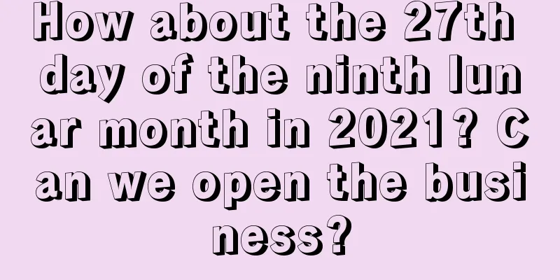 How about the 27th day of the ninth lunar month in 2021? Can we open the business?